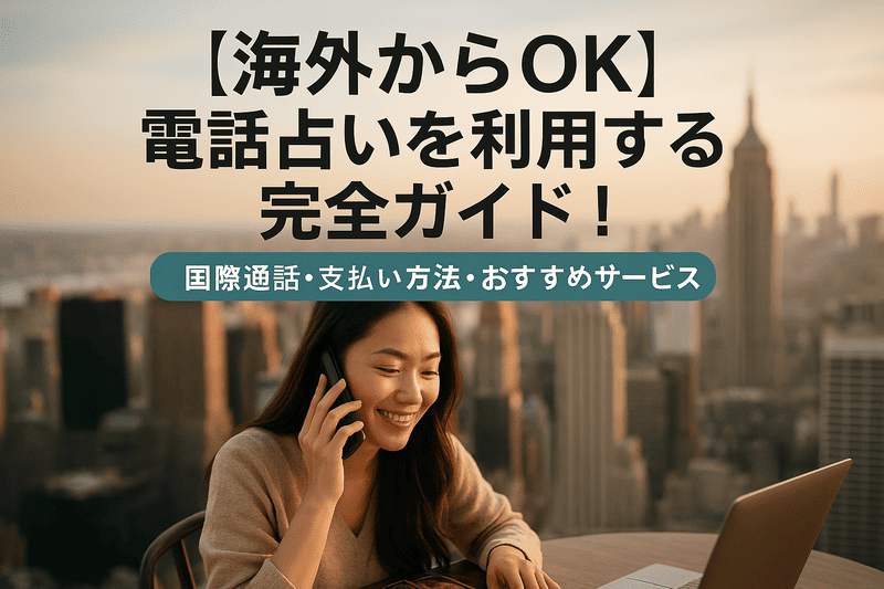 【海外からOK】電話占いを利用する完全ガイド！国際通話・支払い方法・おすすめサービス
