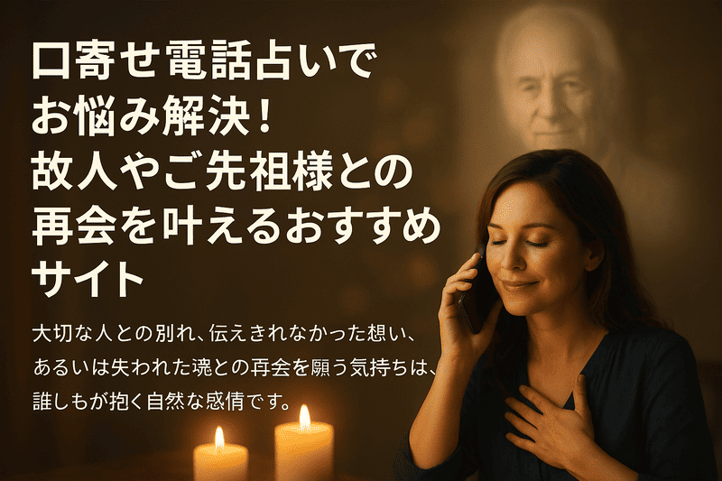 口寄せ電話占いでお悩み解決！故人やご先祖様との再会を叶えるおすすめサイト